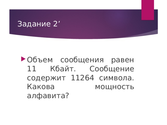 Задание 2’ Объем сообщения равен 11 Кбайт. Сообщение содержит 11264 символа. Какова мощность алфавита? 