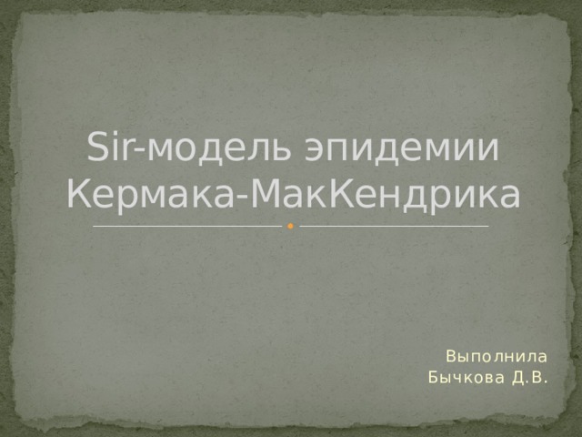 Sir-модель эпидемии  Кермака-МакКендрика Выполнила Бычкова Д.В . 