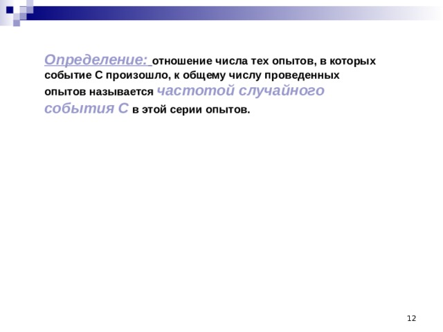 Определение:  отношение числа тех опытов, в которых событие С произошло, к общему числу проведенных опытов называется частотой случайного события С в этой серии опытов.  