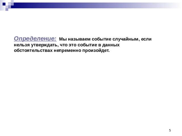 Определение:  Мы называем событие случайным, если нельзя утверждать, что это событие в данных обстоятельствах непременно произойдет.  