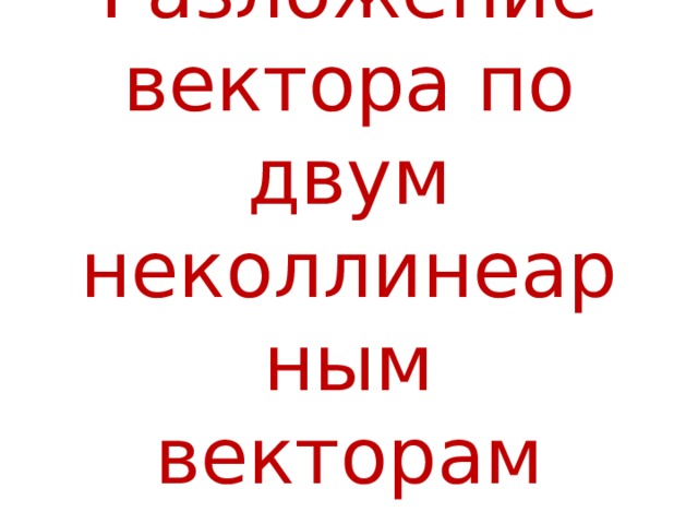 Задачи на разложение вектора по двум неколлинеарным векторам задачи