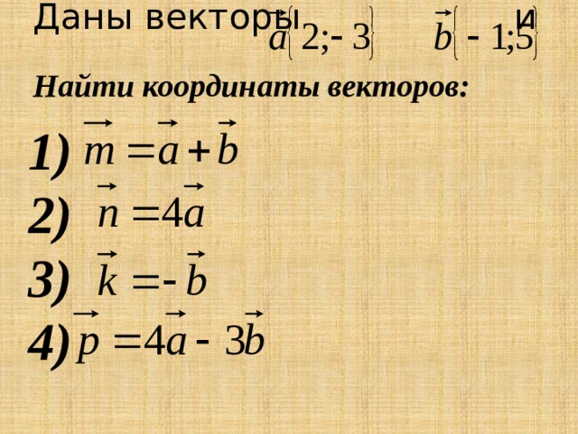 Даны векторы и Найти координаты векторов:      