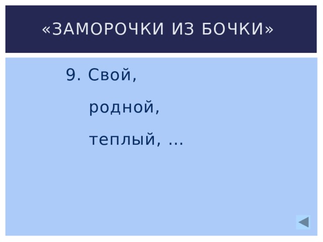 «Заморочки из бочки» 9. Свой,  родной,  теплый, …   