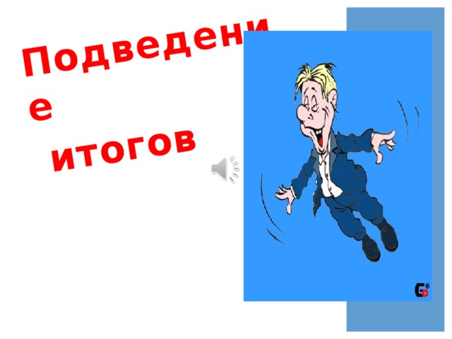 Подведение  итогов 