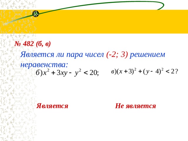 № 482 (б, в) Является ли пара чисел (-2; 3) решением неравенства: Не является Является 