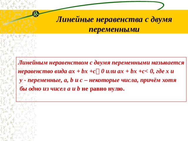 Линейные неравенства с двумя переменными Линейным неравенством с двумя переменными называется неравенство вида ax + bx +c  0 или ax + bx +c   у - переменные, a, b и c – некоторые числа, причём хотя  бы одно из чисел a и b не равно нулю.  
