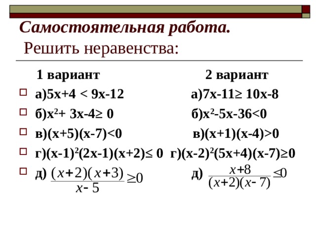 Самостоятельная работа.   Решить неравенства:  1 вариант 2 вариант а)5х+4  б)х 2 + 3х-4≥ 0 б)х 2 -5х-36 в)(х+5)(х-7)0 г)(х-1) 2 (2х-1)(х+2)≤ 0 г)(х-2) 2 (5х+4)(х-7)≥0 д) д) 