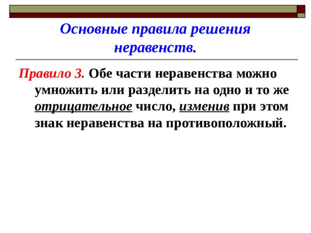 Основные правила решения неравенств. Правило 3. Обе части неравенства можно умножить или разделить на одно и то же отрицательное число, изменив при этом знак неравенства на противоположный. 