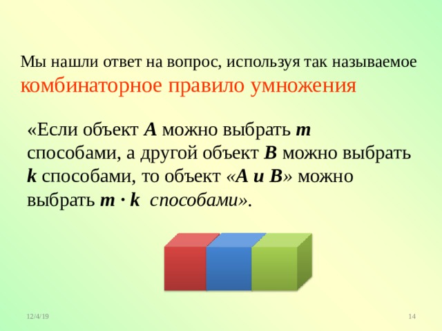 Мы нашли ответ на вопрос, используя так называемое комбинаторное правило умножения «Если объект А  можно выбрать m способами, а другой объект В  можно выбрать k  способами, то объект « А и В » можно выбрать m ∙  k способами».    