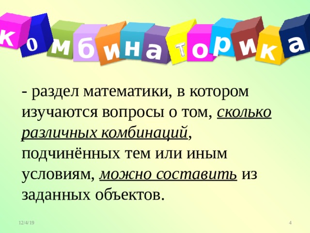 м о и н а р и к а к о б - раздел математики, в котором изучаются вопросы о том, сколько  различных комбинаций , подчинённых тем или иным условиям, можно составить из заданных объектов.  