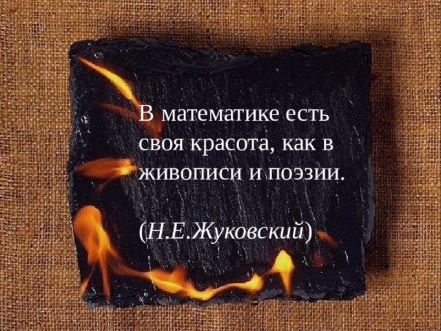 В математике есть своя красота, как в живописи и поэзии.  ( Н.Е.Жуковский )  