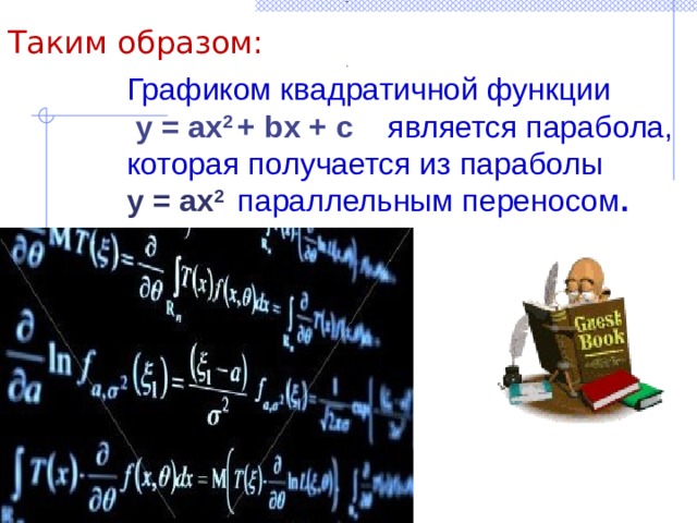 - Таким образом: .  Графиком квадратичной функции  у = ах 2 + bх + с  является парабола, которая получается из параболы у = ах 2  параллельным переносом . Вершина параболы - ( х 0 ; у о ) , где : х о = - у 0 = Осью параболы будет прямая  х = -  