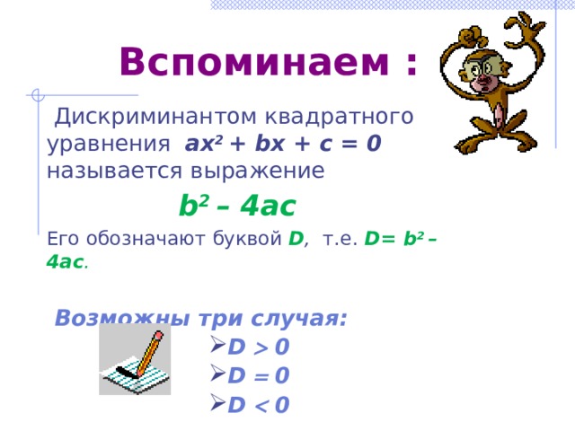 Вспоминаем :  Дискриминантом квадратного уравнения ах 2 + bх + с = 0 называется выражение  b 2 – 4ac Его обозначают буквой  D , т.е.  D= b 2 – 4ac .   Возможны три случая: D  0 D  0 D  0    