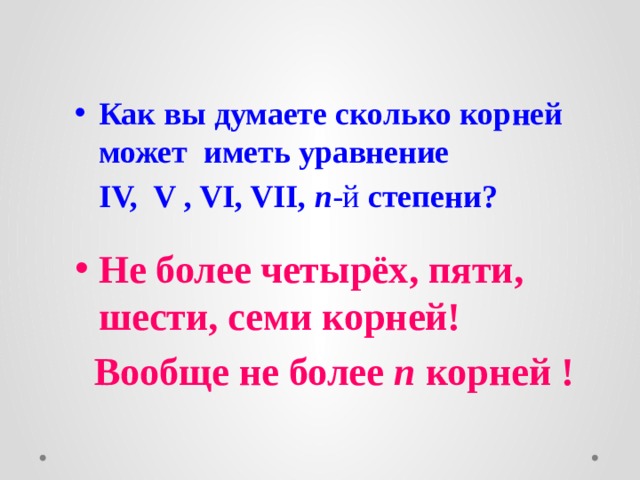 Как вы думаете сколько корней может иметь уравнение  IV, V , VI, VII, n -й степени?  Не более четырёх, пяти, шести, семи корней!  Вообще не более n корней !  