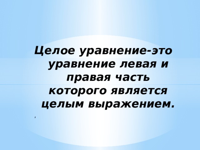 Целое уравнение-это уравнение левая и правая часть которого является целым выражением. , 