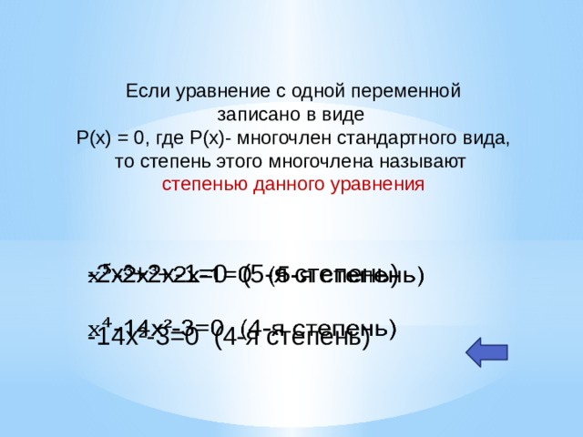  Если уравнение с одной переменной записано в виде P(x) = 0, где P(x)- многочлен стандартного вида, то степень этого многочлена называют степенью данного уравнения -2x³+2x-1=0 (5-я степень)   -14x²-3=0 (4-я степень) Например: 