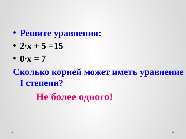         Решите уравнения: 2 ∙х + 5 =15 0∙х = 7 Сколько корней может иметь уравнение I степени?   Не более одного! 