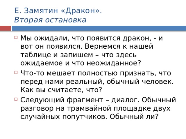 Е. Замятин «Дракон».  Вторая остановка Мы ожидали, что появится дракон, - и вот он появился. Вернемся к нашей таблице и запишем – что здесь ожидаемое и что неожиданное? Что-то мешает полностью признать, что перед нами реальный, обычный человек. Как вы считаете, что? Следующий фрагмент – диалог. Обычный разговор на трамвайной площадке двух случайных попутчиков. Обычный ли? 