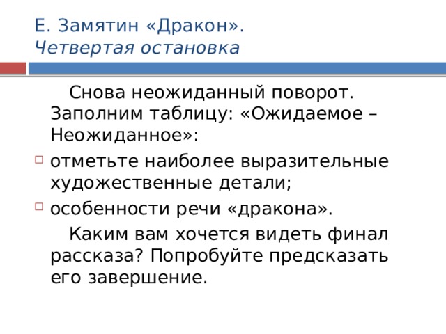 Е. Замятин «Дракон».  Четвертая остановка  Снова неожиданный поворот. Заполним таблицу: «Ожидаемое – Неожиданное»: отметьте наиболее выразительные художественные детали; особенности речи «дракона».  Каким вам хочется видеть финал рассказа? Попробуйте предсказать его завершение. 