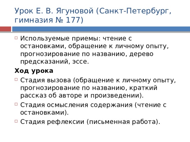 Урок Е. В. Ягуновой (Санкт-Петербург, гимназия № 177) Используемые приемы: чтение с остановками, обращение к личному опыту, прогнозирование по названию, дерево предсказаний, эссе. Ход урока Стадия вызова (обращение к личному опыту, прогнозирование по названию, краткий рассказ об авторе и произведении). Стадия осмысления содержания (чтение с остановками). Стадия рефлексии (письменная работа). 