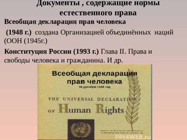 Документы , содержащие нормы естественного права Всеобщая декларация прав человека  (1948 г.) создана Организацией объединённых наций (ООН (1945г.) Конституция России (1993 г.) Глава II . Права и свободы человека и гражданина. И др. 