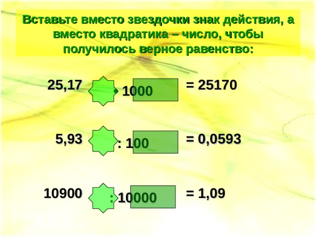 Вставьте вместо звездочки знак действия, а вместо квадратика – число, чтобы получилось верное равенство: 25,17  5,93  10900 = 25170  = 0,0593  = 1,09  •  1000   : 100   : 10000  