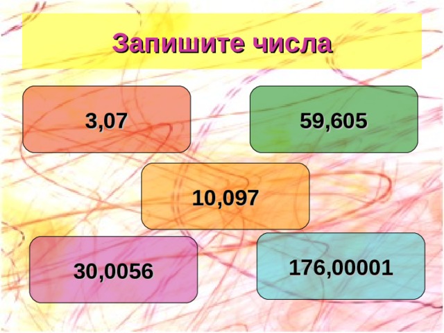 Запишите числа 3,07 59,605 10,097 176,00001 30,0056 
