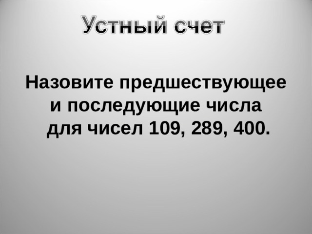 Назовите предшествующее и последующие числа для чисел 109, 289, 400. 