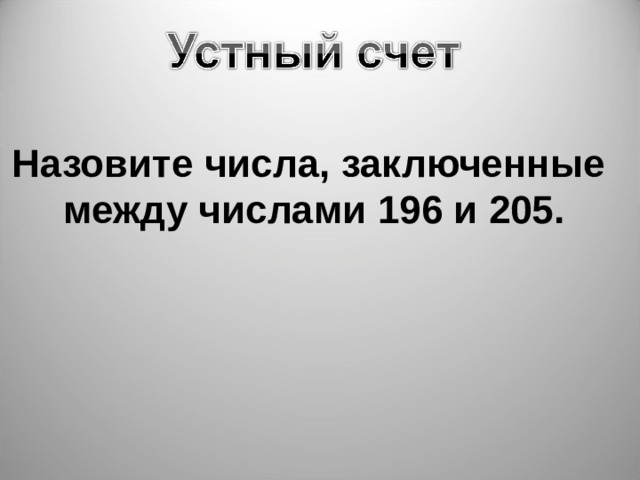 Назовите числа, заключенные между числами 196 и 205. 