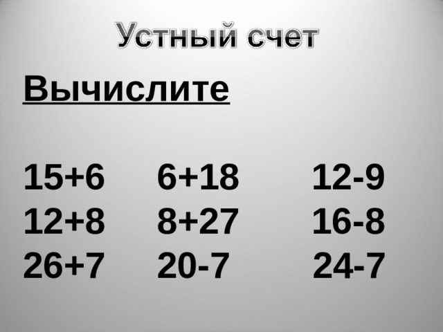 Вычислите  15+6 6+18 12-9 12+8 8+27 16-8 26+7 20-7 24-7 
