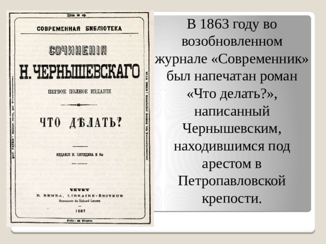 В 1863 году во возобновленном журнале «Современник» был напечатан роман «Что делать?», написанный Чернышевским, находившимся под арестом в Петропавловской крепости. 