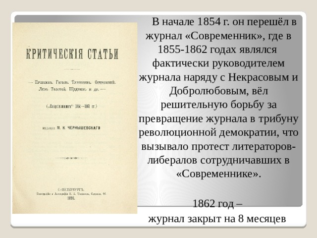  В начале 1854 г. он перешёл в журнал «Современник», где в 1855-1862 годах являлся фактически руководителем журнала наряду с Некрасовым и Добролюбовым, вёл решительную борьбу за превращение журнала в трибуну революционной демократии, что вызывало протест литераторов-либералов сотрудничавших в «Современнике». 1862 год – журнал закрыт на 8 месяцев  