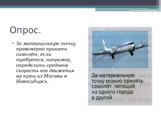 Опрос. За материальную точку правомерно принять самолёт, если требуется, например, определить среднюю скорость его движения на пути из Москвы в Новосибирск. 