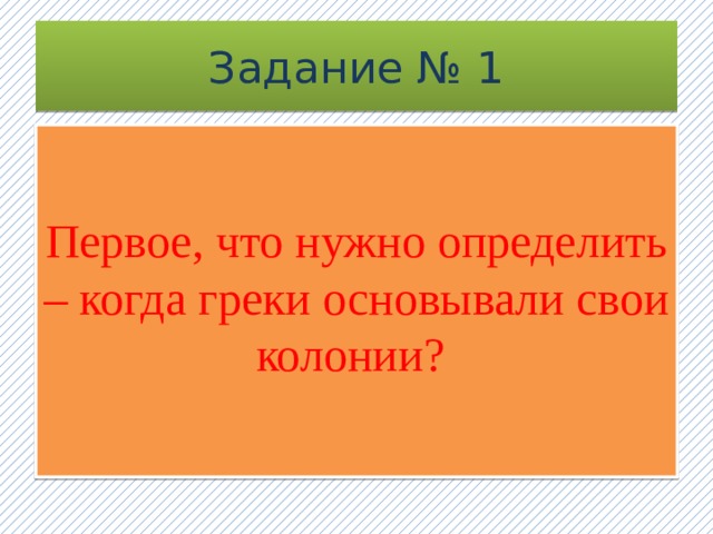 Задание № 1 Первое, что нужно определить – когда греки основывали свои колонии?