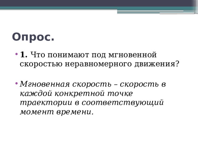 Опрос. 1. Что понимают под мгновенной скоростью неравномерного движения? Мгновенная скорость – скорость в каждой конкретной точке траектории в соответствующий момент времени. 