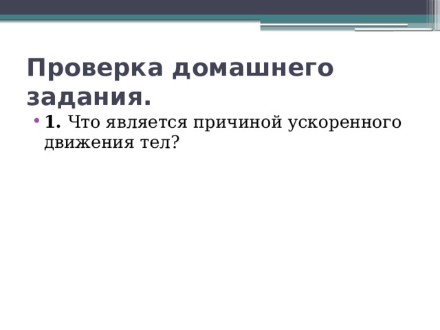 Проверка домашнего задания. 1. Что является причиной ускоренного движения тел? 