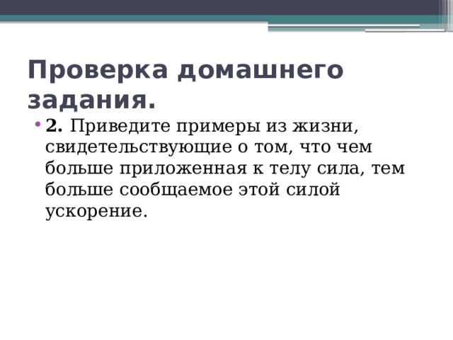 Проверка домашнего задания. 2. Приведите примеры из жизни, свидетельствующие о том, что чем больше приложенная к телу сила, тем больше сообщаемое этой силой ускорение. 