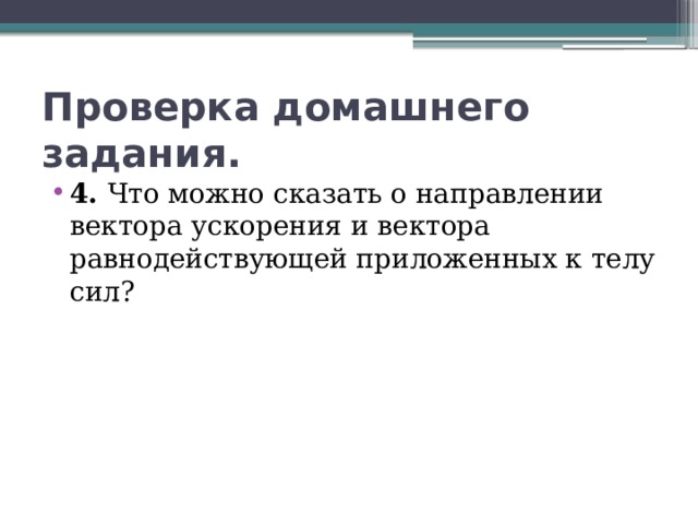 Проверка домашнего задания. 4. Что можно сказать о направлении вектора ускорения и вектора равнодействующей приложенных к телу сил? 