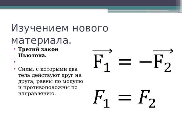 Изучением нового материала. Третий закон Ньютона.   Силы, с которыми два тела действуют друг на друга, равны по модулю и противоположны по направлению. 