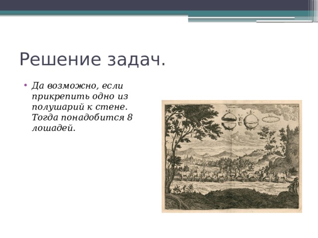 Решение задач. Да возможно, если прикрепить одно из полушарий к стене. Тогда понадобится 8 лошадей. 