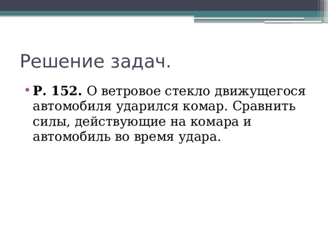 Решение задач. Р. 152. О ветровое стекло движущегося автомобиля ударился комар. Сравнить силы, действующие на комара и автомобиль во время удара. 