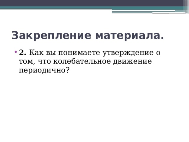 Закрепление материала. 2. Как вы понимаете утверждение о том, что колебательное движение периодично? 