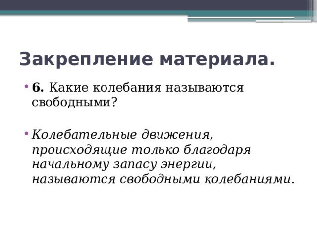 Закрепление материала. 6. Какие колебания называются свободными? Колебательные движения, происходящие только благодаря начальному запасу энергии, называются свободными колебаниями. 