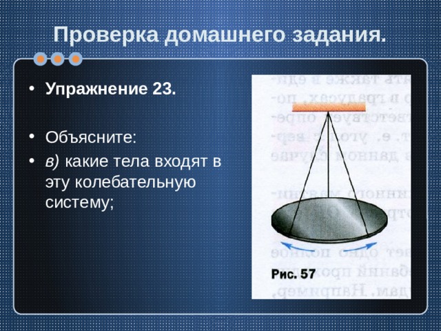 Проверка домашнего задания. Упражнение 23. Объясните: в) какие тела входят в эту колебательную систему; 