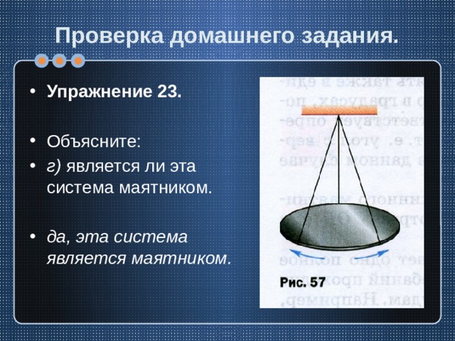 Проверка домашнего задания. Упражнение 23. Объясните: г) является ли эта система маятником. да, эта система является маятником. 