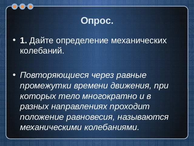Опрос. 1. Дайте определение механических колебаний. Повторяющиеся через равные промежутки времени движения, при которых тело многократно и в разных направлениях проходит положение равновесия, называются механическими колебаниями. 
