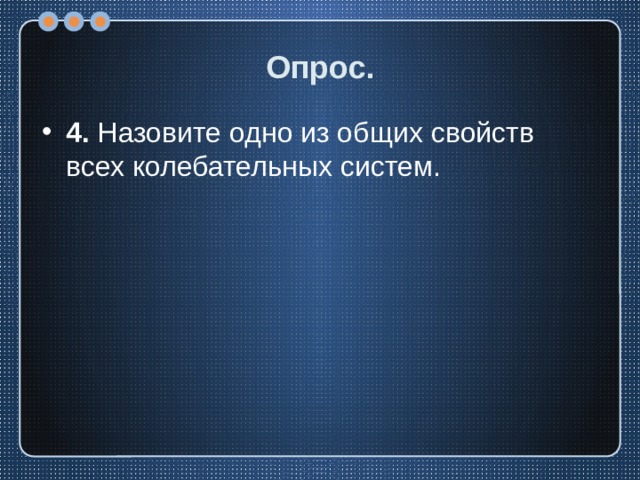 Опрос. 4. Назовите одно из общих свойств всех колебательных систем. 