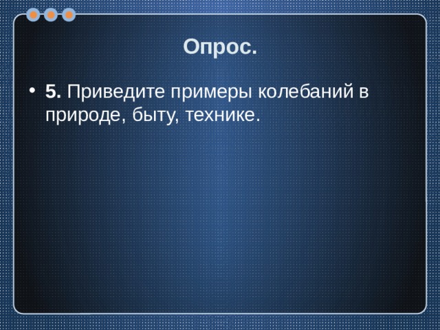Опрос. 5. Приведите примеры колебаний в природе, быту, технике. 