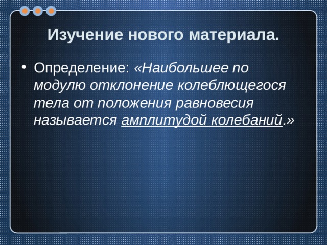 Изучение нового материала. Определение: «Наибольшее по модулю отклонение колеблющегося тела от положения равновесия называется амплитудой колебаний .» 
