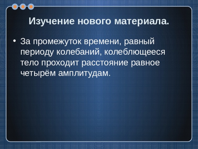 Изучение нового материала. За промежуток времени, равный периоду колебаний, колеблющееся тело проходит расстояние равное четырём амплитудам. 